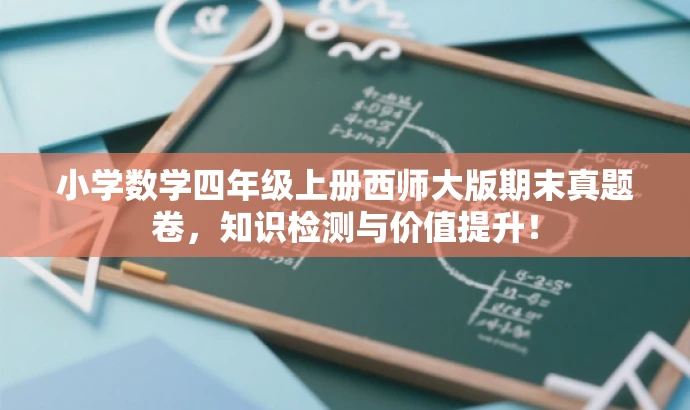 小学数学四年级上册西师大版期末真题卷,知识检测与价值提升! 小学数学四年级上册西师大版期末真题卷,知识检测与价值提升!