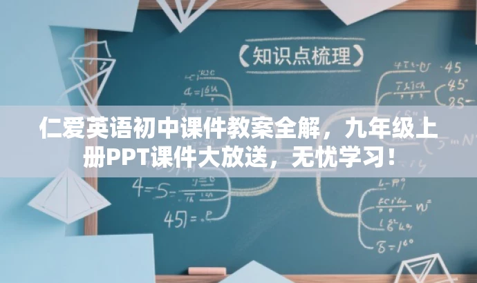 仁爱英语初中课件教案全解,九年级上册PPT课件大放送,无忧学习! 仁爱英语初中课件教案全解,九年级上册PPT课件大放送,无忧学习!