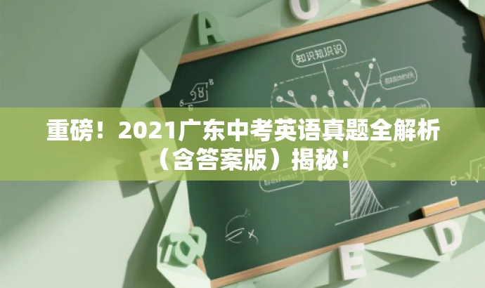 重磅!2021广东中考英语真题全解析(含答案版)揭秘! 重磅!2021广东中考英语真题全解析(含答案版)揭秘!