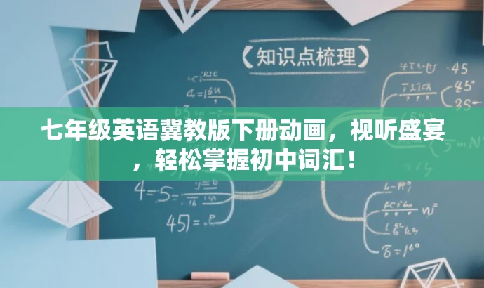 七年级英语冀教版下册动画,视听盛宴,轻松掌握初中词汇! 七年级英语冀教版下册动画,视听盛宴,轻松掌握初中词汇!