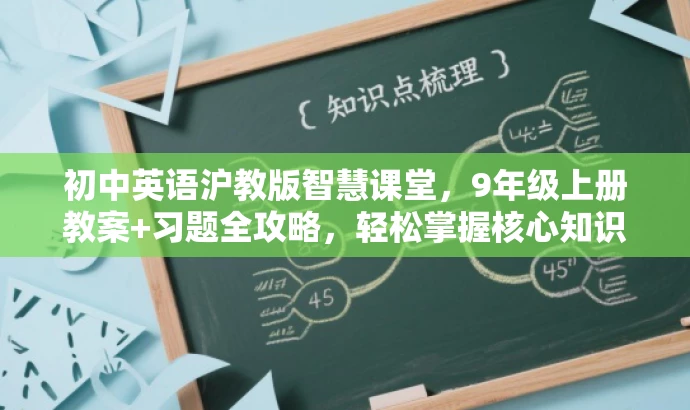 初中英语沪教版智慧课堂,9年级上册教案+习题全攻略,轻松掌握核心知识! 初中英语沪教版智慧课堂,9年级上册教案+习题全攻略,轻松掌握核心知识!