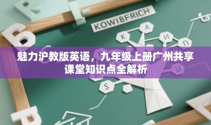 魅力沪教版英语,九年级上册广州共享课堂知识点全解析 魅力沪教版英语,九年级上册广州共享课堂知识点全解析