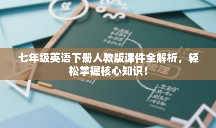 七年级英语下册人教版课件全解析,轻松掌握核心知识! 七年级英语下册人教版课件全解析,轻松掌握核心知识!