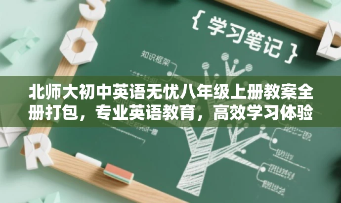 北师大初中英语无忧八年级上册教案全册打包,专业英语教育,高效学习体验 北师大初中英语无忧八年级上册教案全册打包,专业英语教育,高效学习体验