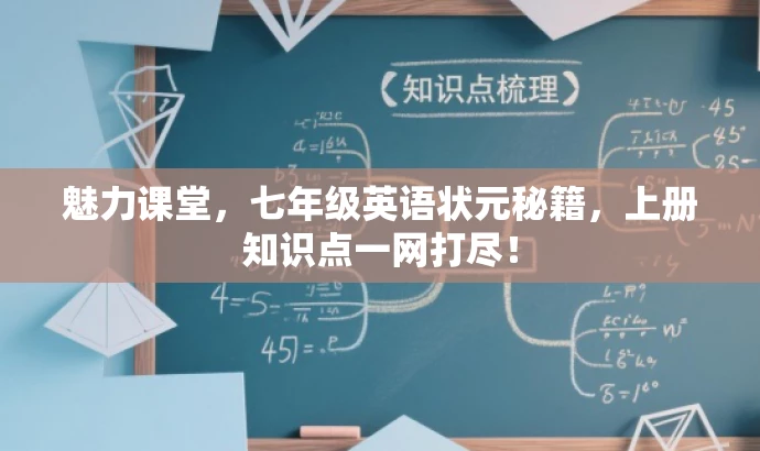 魅力课堂，七年级英语状元秘籍，上册知识点一网打尽！