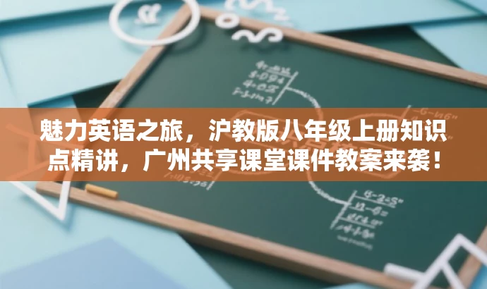 魅力英语之旅,沪教版八年级上册知识点精讲,广州共享课堂课件教案来袭! 魅力英语之旅,沪教版八年级上册知识点精讲,广州共享课堂课件教案来袭!