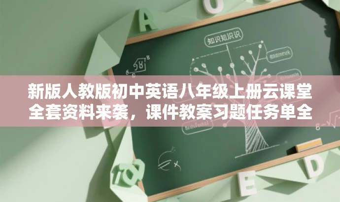 新版人教版初中英语八年级上册云课堂全套资料来袭,课件教案习题任务单全解析! 新版人教版初中英语八年级上册云课堂全套资料来袭,课件教案习题任务单全解析!