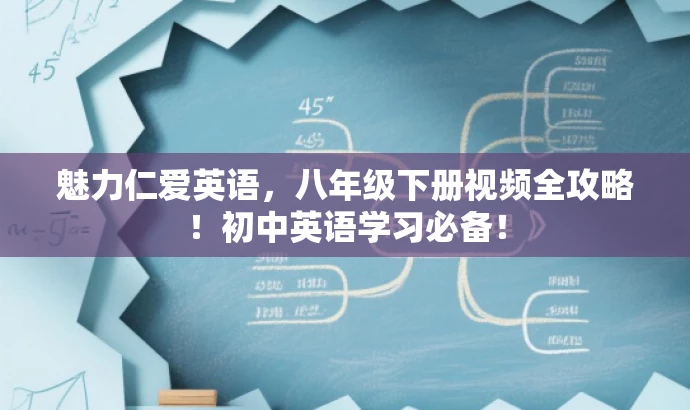 魅力仁爱英语，八年级下册视频全攻略！初中英语学习必备！