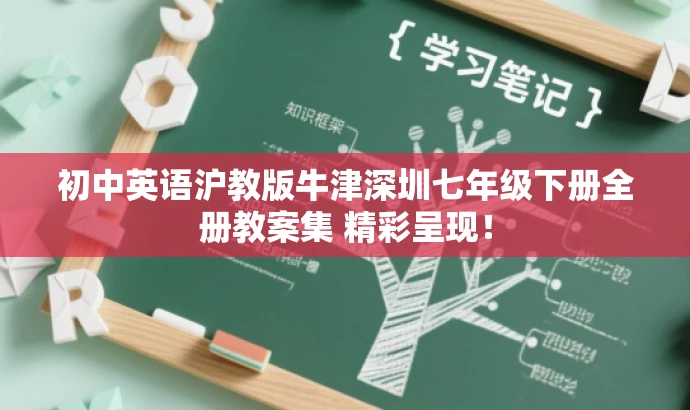 初中英语沪教版牛津深圳七年级下册全册教案集 精彩呈现! 初中英语沪教版牛津深圳七年级下册全册教案集 精彩呈现!