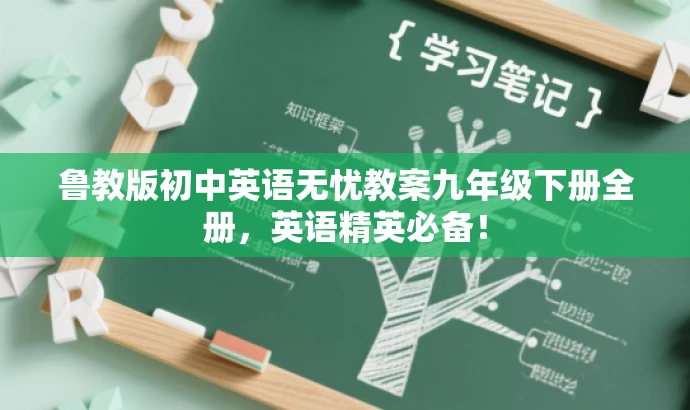 鲁教版初中英语无忧教案九年级下册全册,英语精英必备! 鲁教版初中英语无忧教案九年级下册全册,英语精英必备!
