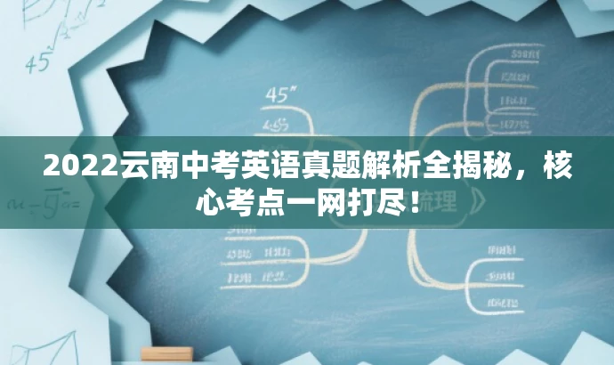 2022云南中考英语真题解析全揭秘,核心考点一网打尽! 2022云南中考英语真题解析全揭秘,核心考点一网打尽!