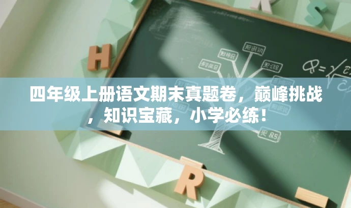 四年级上册语文期末真题卷,巅峰挑战,知识宝藏,小学必练! 四年级上册语文期末真题卷,巅峰挑战,知识宝藏,小学必练!