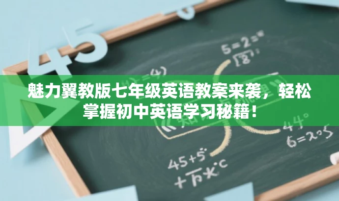 魅力翼教版七年级英语教案来袭,轻松掌握初中英语学习秘籍! 魅力翼教版七年级英语教案来袭,轻松掌握初中英语学习秘籍!
