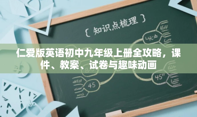 仁爱版英语初中九年级上册全攻略,课件、教案、试卷与趣味动画 仁爱版英语初中九年级上册全攻略,课件、教案、试卷与趣味动画