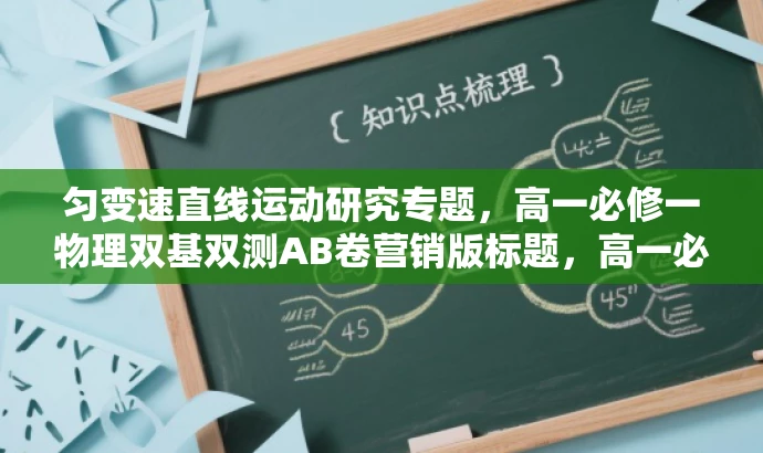 匀变速直线运动研究专题,高一必修一物理双基双测AB卷营销版标题,高一必修物理,匀变速直线运动专题深度解析! 匀变速直线运动研究专题,高一必修一物理双基双测AB卷营销版标题,高一必修物理,匀变速直线运动专题深度解析!