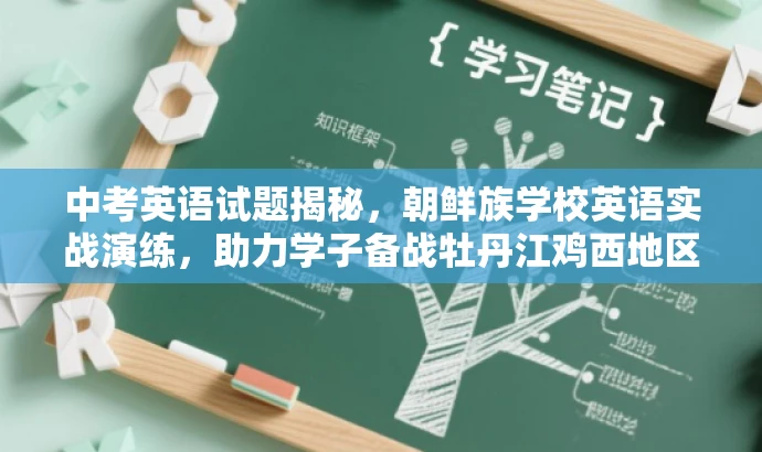 中考英语试题揭秘,朝鲜族学校英语实战演练,助力学子备战牡丹江鸡西地区中考! 中考英语试题揭秘,朝鲜族学校英语实战演练,助力学子备战牡丹江鸡西地区中考!