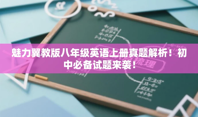 魅力翼教版八年级英语上册真题解析!初中必备试题来袭! 魅力翼教版八年级英语上册真题解析!初中必备试题来袭!