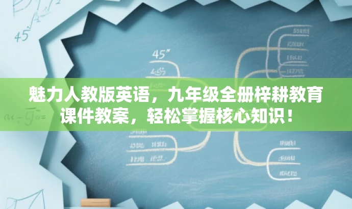 魅力人教版英语,九年级全册梓耕教育课件教案,轻松掌握核心知识! 魅力人教版英语,九年级全册梓耕教育课件教案,轻松掌握核心知识!
