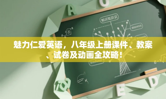 魅力仁爱英语,八年级上册课件、教案、试卷及动画全攻略! 魅力仁爱英语,八年级上册课件、教案、试卷及动画全攻略!
