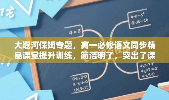 大堰河保姆专题,高一必修语文同步精品课堂提升训练,简洁明了,突出了课程的核心价值(大堰河保姆专题),同时强调了是高一必修语文的同步精品课堂,并提到了提升训练,能够吸引目标人群的注意力。 大堰河保姆专题,高一必修语文同步精品课堂提升训练,简洁明了,突出了课程的核心价值(大堰河保姆专题),同时强调了是高一必修语文的同步精品课堂,并提到了提升训练,能够吸引目标人群的注意力。