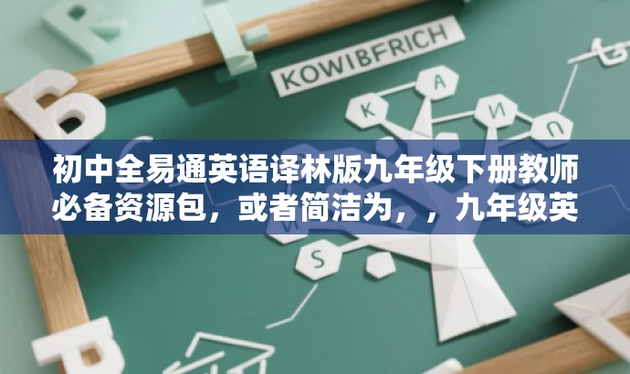 初中全易通英语译林版九年级下册教师必备资源包，或者简洁为，，九年级英语全易通译林版教师资源精华集