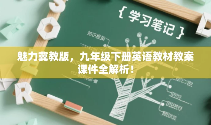 魅力冀教版,九年级下册英语教材教案课件全解析! 魅力冀教版,九年级下册英语教材教案课件全解析!