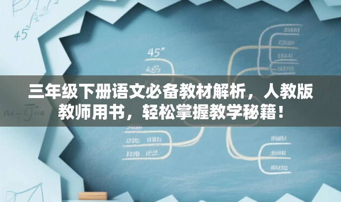 三年级下册语文必备教材解析,人教版教师用书,轻松掌握教学秘籍! 三年级下册语文必备教材解析,人教版教师用书,轻松掌握教学秘籍!
