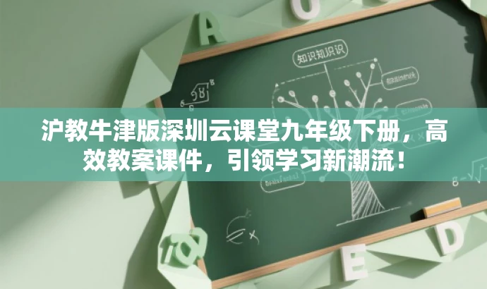 沪教牛津版深圳云课堂九年级下册,高效教案课件,引领学习新潮流! 沪教牛津版深圳云课堂九年级下册,高效教案课件,引领学习新潮流!