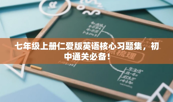 七年级上册仁爱版英语核心习题集,初中通关必备! 七年级上册仁爱版英语核心习题集,初中通关必备!