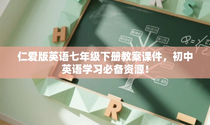 仁爱版英语七年级下册教案课件,初中英语学习必备资源! 仁爱版英语七年级下册教案课件,初中英语学习必备资源!
