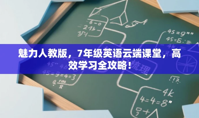 魅力人教版,7年级英语云端课堂,高效学习全攻略! 魅力人教版,7年级英语云端课堂,高效学习全攻略!
