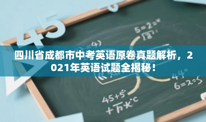 四川省成都市中考英语原卷真题解析,2021年英语试题全揭秘! 四川省成都市中考英语原卷真题解析,2021年英语试题全揭秘!
