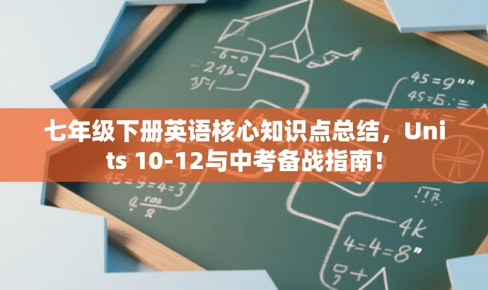 七年级下册英语核心知识点总结，Units 10-12与中考备战指南！