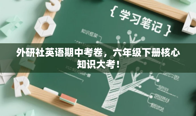 外研社英语期中考卷,六年级下册核心知识大考! 外研社英语期中考卷,六年级下册核心知识大考!