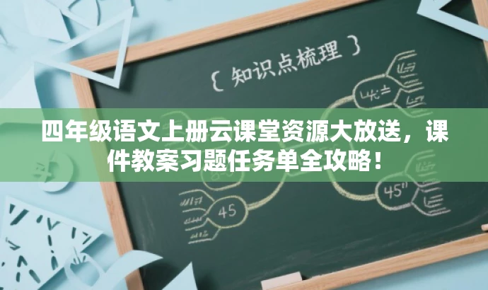 四年级语文上册云课堂资源大放送,课件教案习题任务单全攻略! 四年级语文上册云课堂资源大放送,课件教案习题任务单全攻略!