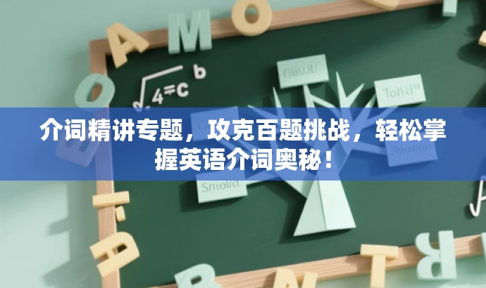 介词精讲专题，攻克百题挑战，轻松掌握英语介词奥秘！