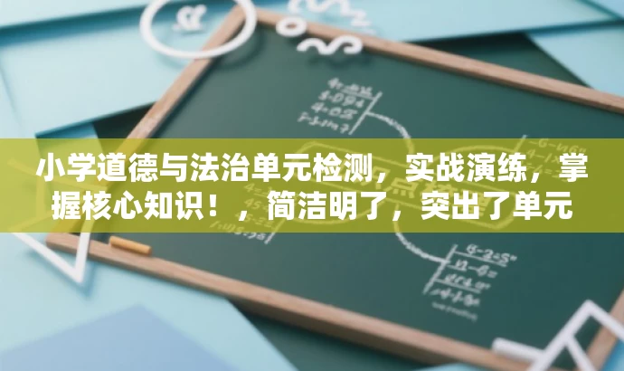 小学道德与法治单元检测,实战演练,掌握核心知识!,简洁明了,突出了单元检测的核心价值,强调实战演练,能够吸引小学生的注意力,同时符合目标人群的需求。 小学道德与法治单元检测,实战演练,掌握核心知识!,简洁明了,突出了单元检测的核心价值,强调实战演练,能够吸引小学生的注意力,同时符合目标人群的需求。
