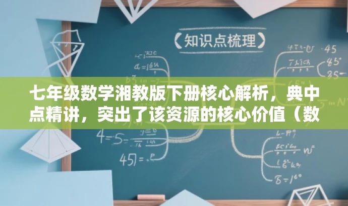 七年级数学湘教版下册核心解析,典中点精讲,突出了该资源的核心价值(数学湘教版下册的详细解析),同时使用了吸引眼球的语言(典中点精讲),旨在吸引学生和教师的关注。 七年级数学湘教版下册核心解析,典中点精讲,突出了该资源的核心价值(数学湘教版下册的详细解析),同时使用了吸引眼球的语言(典中点精讲),旨在吸引学生和教师的关注。