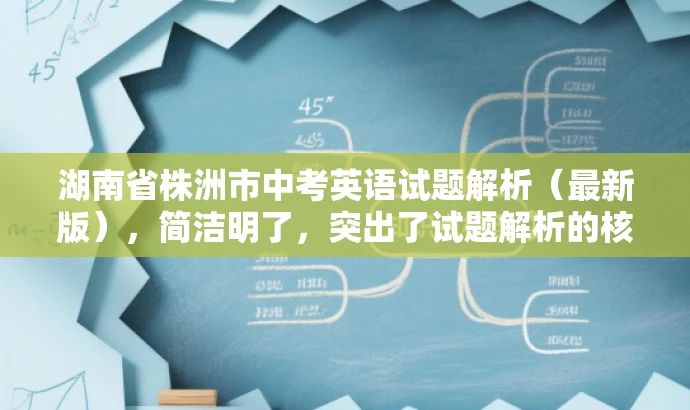 湖南省株洲市中考英语试题解析（最新版），简洁明了，突出了试题解析的核心价值，同时提到了最新版，吸引目标人群的注意力，符合营销效果的需求。