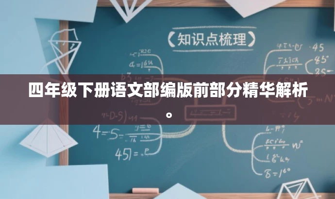 四年级下册语文部编版前部分精华解析。 四年级下册语文部编版前部分精华解析。