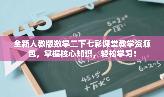 全新人教版数学二下七彩课堂教学资源包,掌握核心知识,轻松学习! 全新人教版数学二下七彩课堂教学资源包,掌握核心知识,轻松学习!