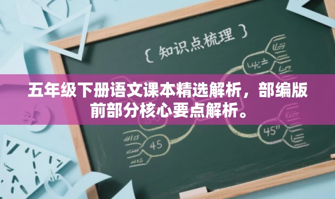 五年级下册语文课本精选解析,部编版前部分核心要点解析。 五年级下册语文课本精选解析,部编版前部分核心要点解析。
