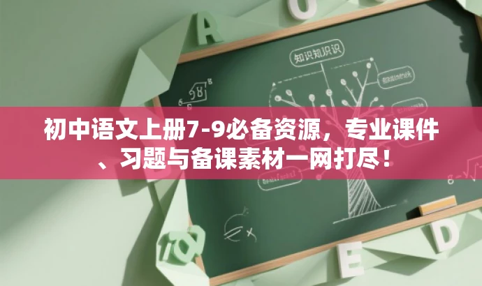 初中语文上册7-9必备资源,专业课件、习题与备课素材一网打尽! 初中语文上册7-9必备资源,专业课件、习题与备课素材一网打尽!