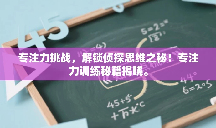 专注力挑战,解锁侦探思维之秘!专注力训练秘籍揭晓。 专注力挑战,解锁侦探思维之秘!专注力训练秘籍揭晓。