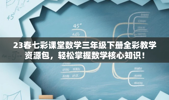 23春七彩课堂数学三年级下册全彩教学资源包,轻松掌握数学核心知识! 23春七彩课堂数学三年级下册全彩教学资源包,轻松掌握数学核心知识!