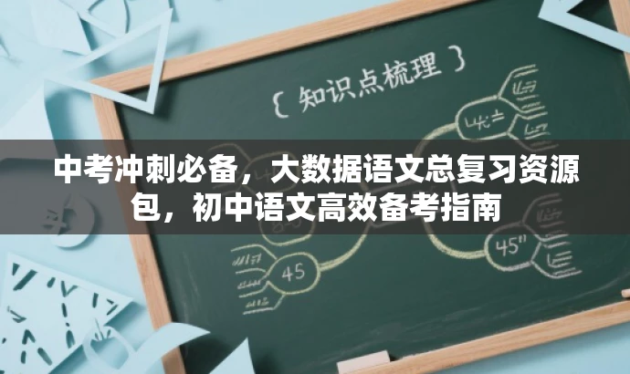 中考冲刺必备,大数据语文总复习资源包,初中语文高效备考指南 中考冲刺必备,大数据语文总复习资源包,初中语文高效备考指南