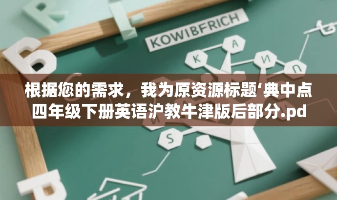根据您的需求,我为原资源标题‘典中点四年级下册英语沪教牛津版后部分.pdf’改写了以下新标题,,四年级英语宝典,沪教牛津版后半册精华解析,突出了资源的核心价值(沪教牛津版英语后半册的精华解析),同时语言简洁、有吸引力,适合目标人群(四年级学生和家长)。 根据您的需求,我为原资源标题‘典中点四年级下册英语沪教牛津版后部分.pdf’改写了以下新标题,,四年级英语宝典,沪教牛津版后半册精华解析,突出了资源的核心价值(沪教牛津版英语后半册的精华解析),同时语言简洁、有吸引力,适合目标人群(四年级学生和家长)。