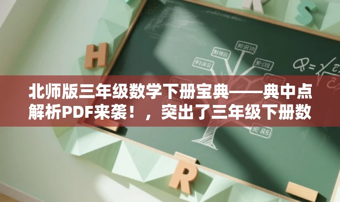 北师版三年级数学下册宝典——典中点解析PDF来袭!,突出了三年级下册数学北师版的核心内容,同时使用了宝典和来袭等词汇来吸引读者的注意力,以适配目标人群的需求。 北师版三年级数学下册宝典——典中点解析PDF来袭!,突出了三年级下册数学北师版的核心内容,同时使用了宝典和来袭等词汇来吸引读者的注意力,以适配目标人群的需求。