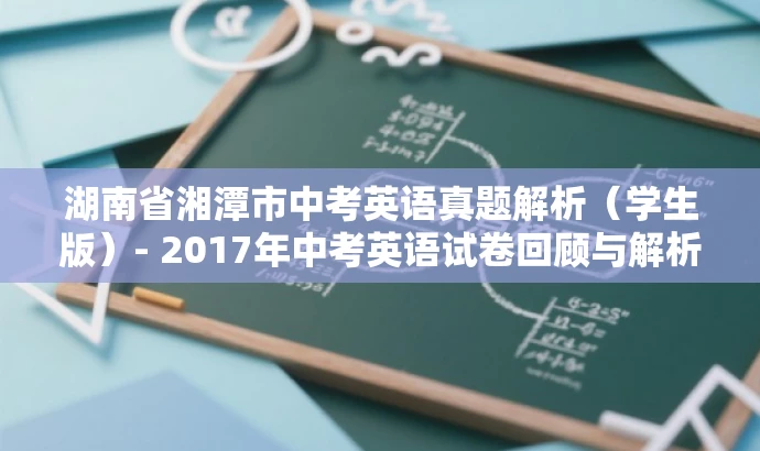 湖南省湘潭市中考英语真题解析(学生版)- 2017年中考英语试卷回顾与解析。 湖南省湘潭市中考英语真题解析(学生版)- 2017年中考英语试卷回顾与解析。