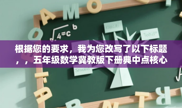 根据您的要求,我为您改写了以下标题,,五年级数学冀教版下册典中点核心解析。,突出了书籍的核心价值和目标人群需求,语言简洁且具有吸引力,符合营销效果的要求。 根据您的要求,我为您改写了以下标题,,五年级数学冀教版下册典中点核心解析。,突出了书籍的核心价值和目标人群需求,语言简洁且具有吸引力,符合营销效果的要求。